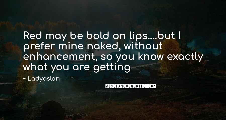 Ladyaslan Quotes: Red may be bold on lips....but I prefer mine naked, without enhancement, so you know exactly what you are getting