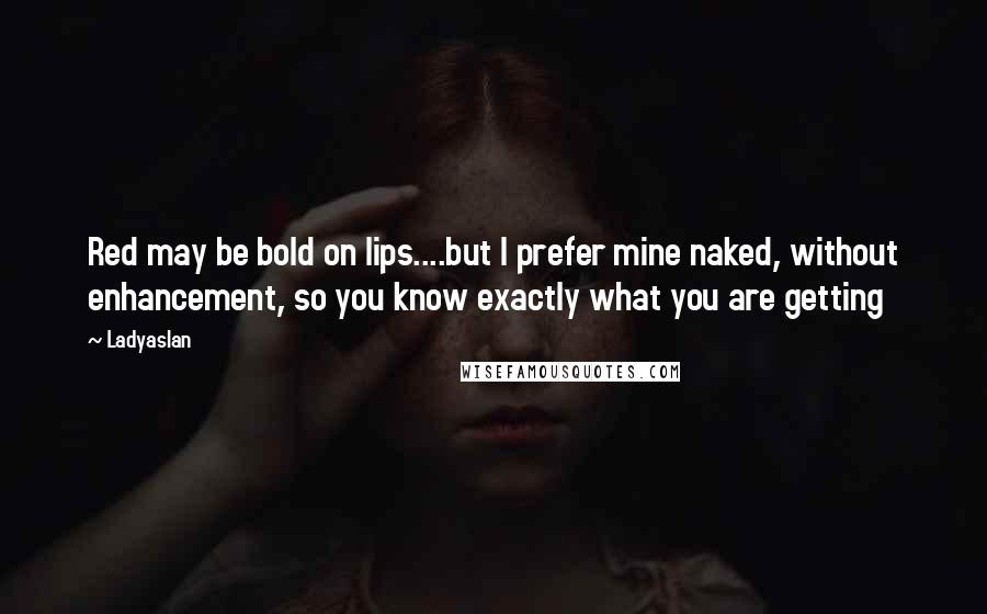 Ladyaslan Quotes: Red may be bold on lips....but I prefer mine naked, without enhancement, so you know exactly what you are getting