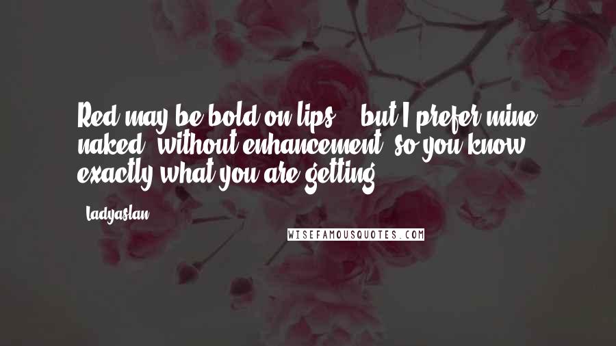 Ladyaslan Quotes: Red may be bold on lips....but I prefer mine naked, without enhancement, so you know exactly what you are getting