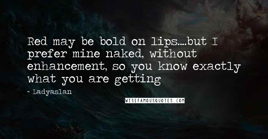 Ladyaslan Quotes: Red may be bold on lips....but I prefer mine naked, without enhancement, so you know exactly what you are getting