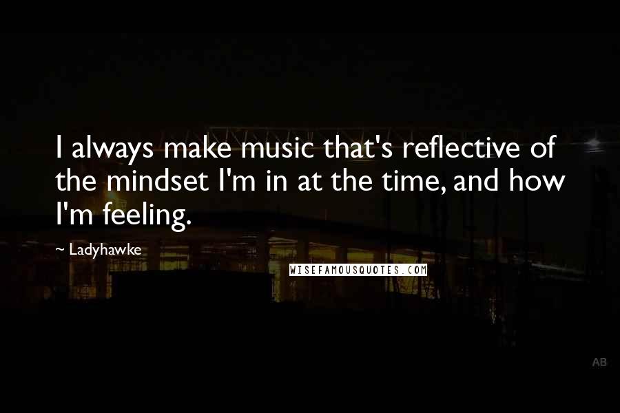 Ladyhawke Quotes: I always make music that's reflective of the mindset I'm in at the time, and how I'm feeling.