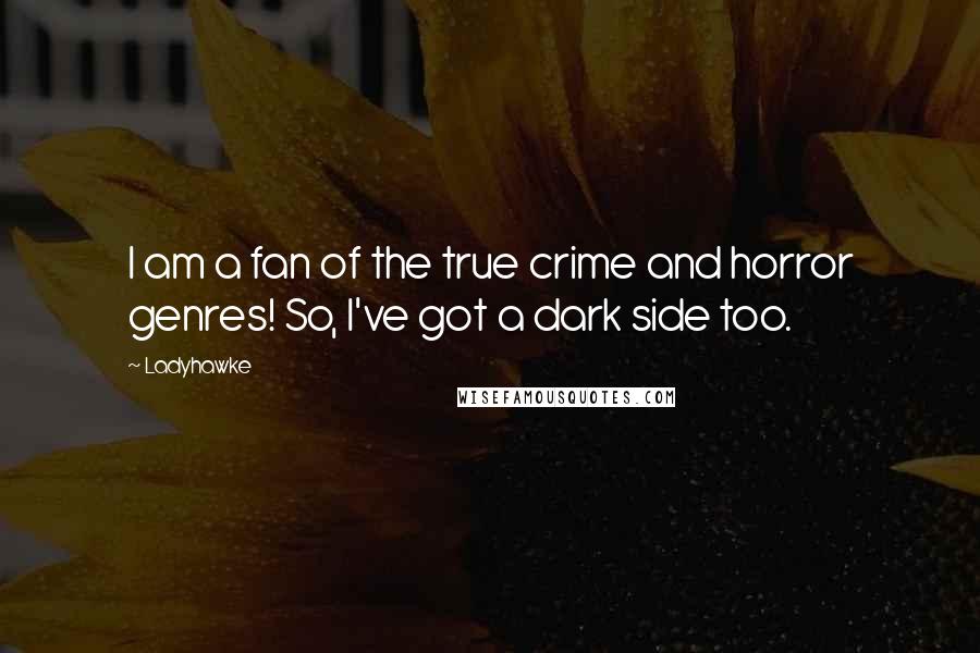 Ladyhawke Quotes: I am a fan of the true crime and horror genres! So, I've got a dark side too.