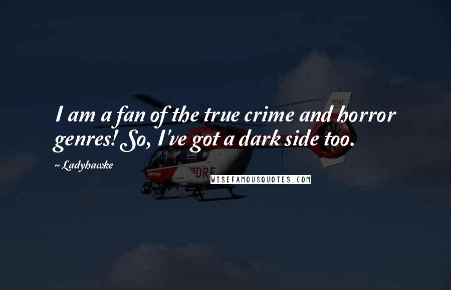 Ladyhawke Quotes: I am a fan of the true crime and horror genres! So, I've got a dark side too.