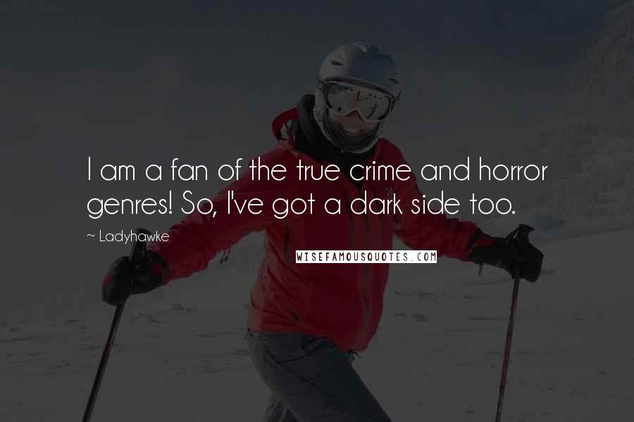 Ladyhawke Quotes: I am a fan of the true crime and horror genres! So, I've got a dark side too.