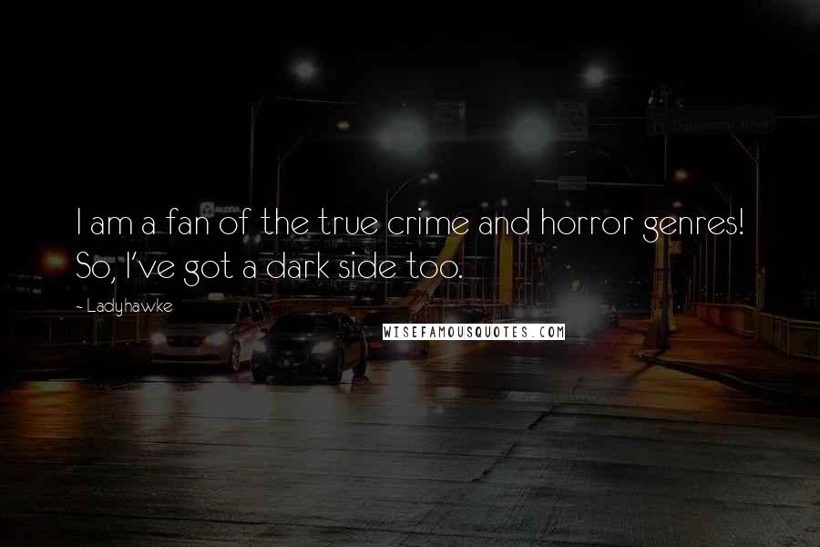 Ladyhawke Quotes: I am a fan of the true crime and horror genres! So, I've got a dark side too.