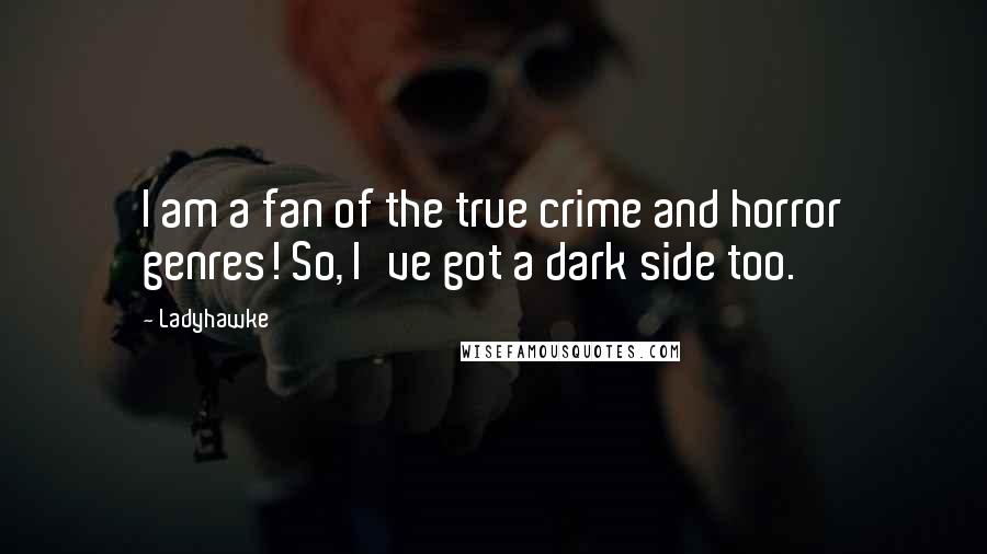 Ladyhawke Quotes: I am a fan of the true crime and horror genres! So, I've got a dark side too.