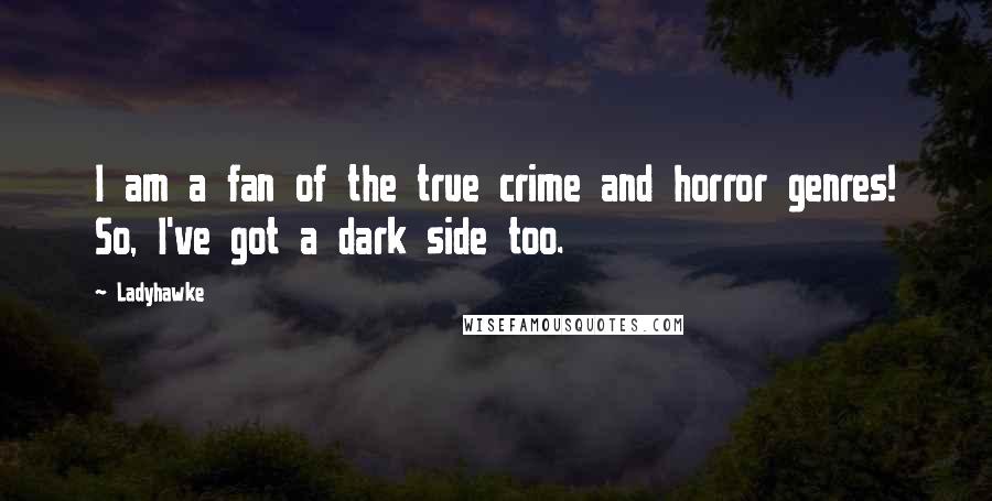 Ladyhawke Quotes: I am a fan of the true crime and horror genres! So, I've got a dark side too.