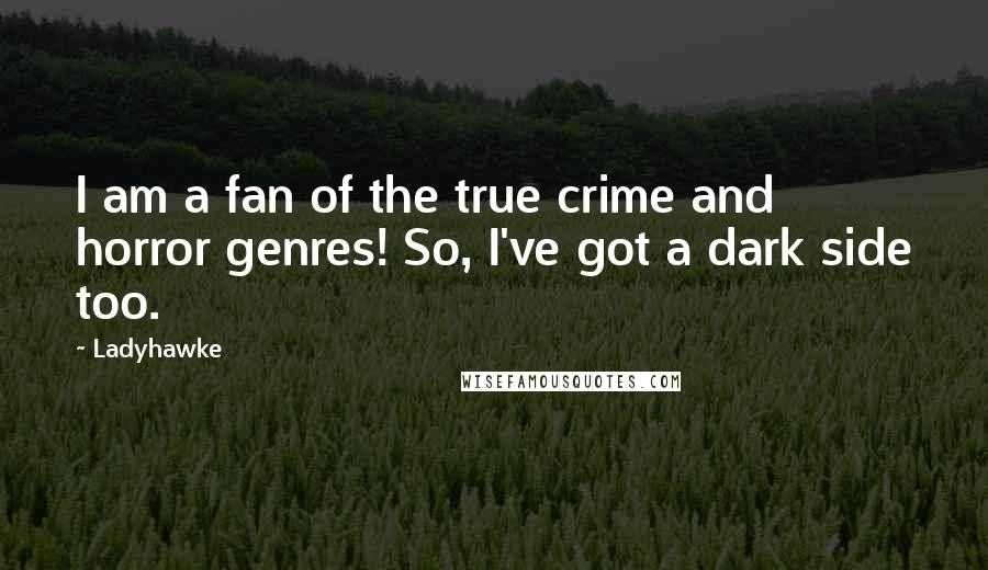 Ladyhawke Quotes: I am a fan of the true crime and horror genres! So, I've got a dark side too.