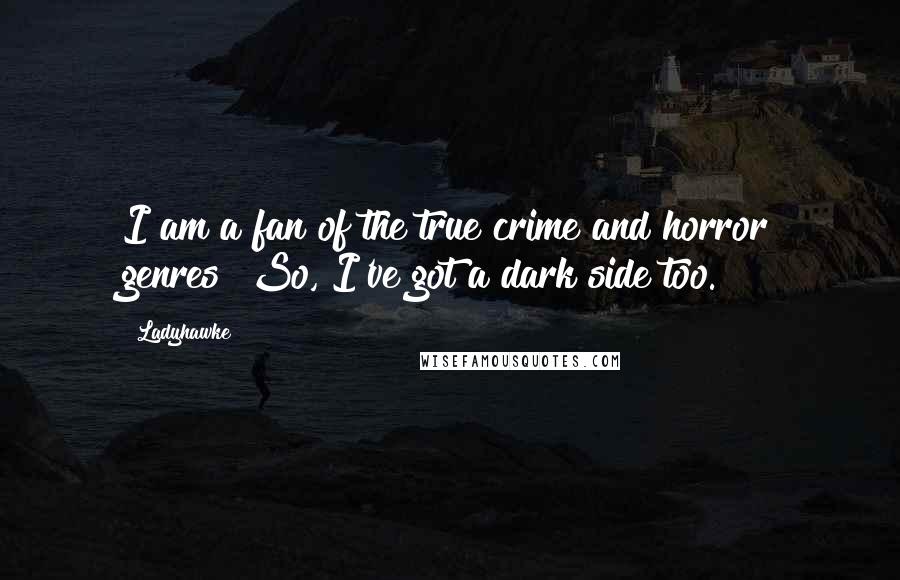 Ladyhawke Quotes: I am a fan of the true crime and horror genres! So, I've got a dark side too.