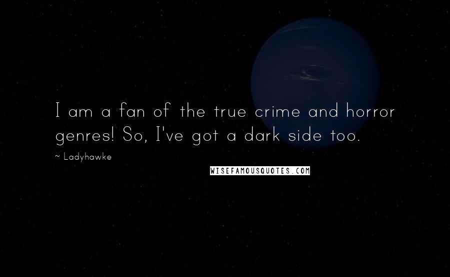 Ladyhawke Quotes: I am a fan of the true crime and horror genres! So, I've got a dark side too.