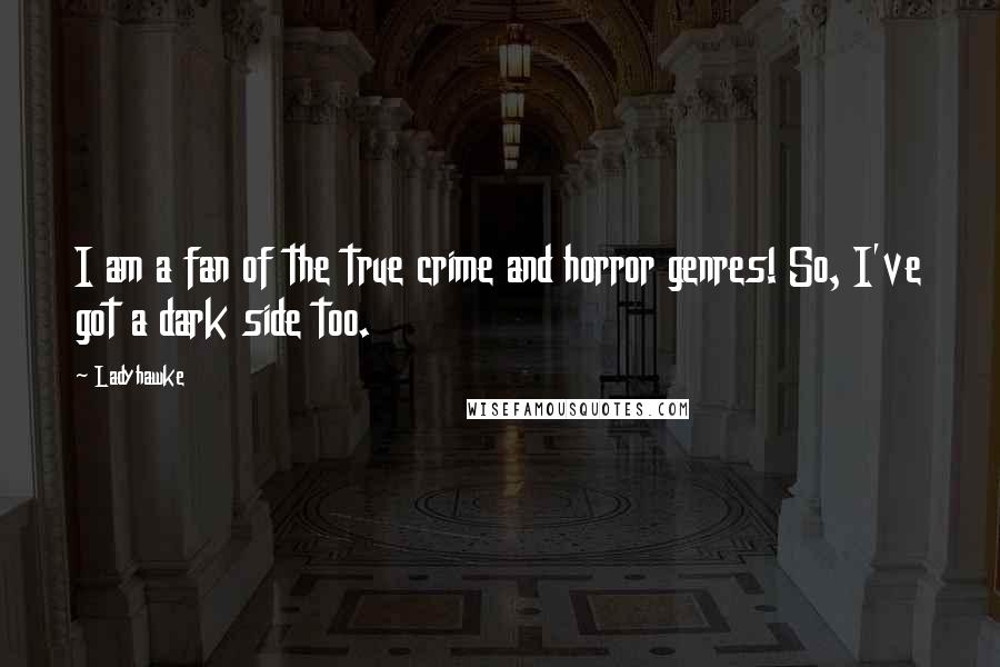 Ladyhawke Quotes: I am a fan of the true crime and horror genres! So, I've got a dark side too.