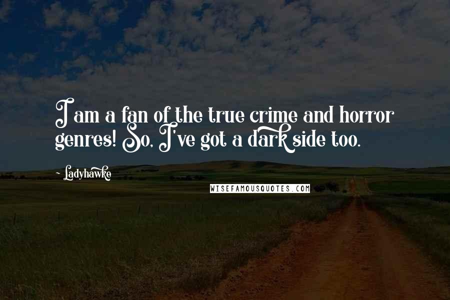 Ladyhawke Quotes: I am a fan of the true crime and horror genres! So, I've got a dark side too.