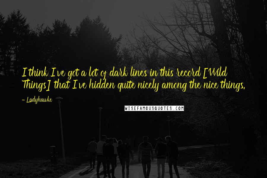 Ladyhawke Quotes: I think I've got a lot of dark lines in this record [Wild Things] that I've hidden quite nicely among the nice things.