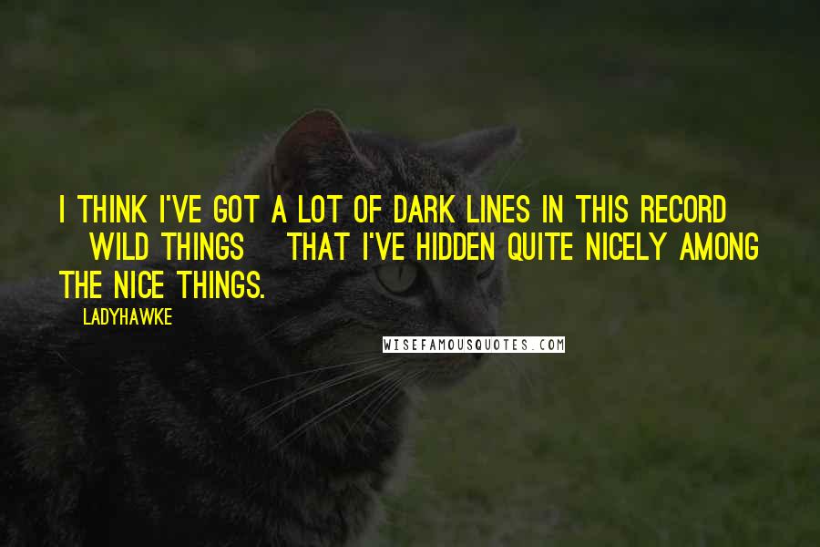 Ladyhawke Quotes: I think I've got a lot of dark lines in this record [Wild Things] that I've hidden quite nicely among the nice things.