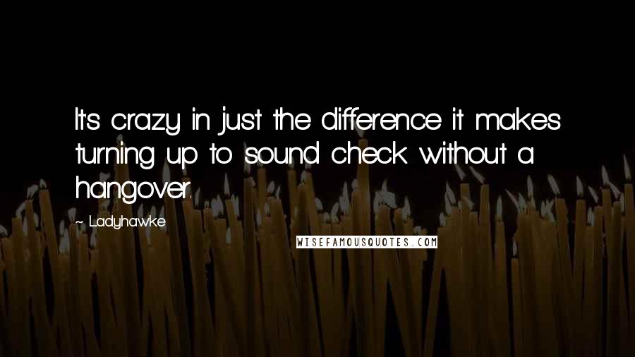 Ladyhawke Quotes: It's crazy in just the difference it makes turning up to sound check without a hangover.