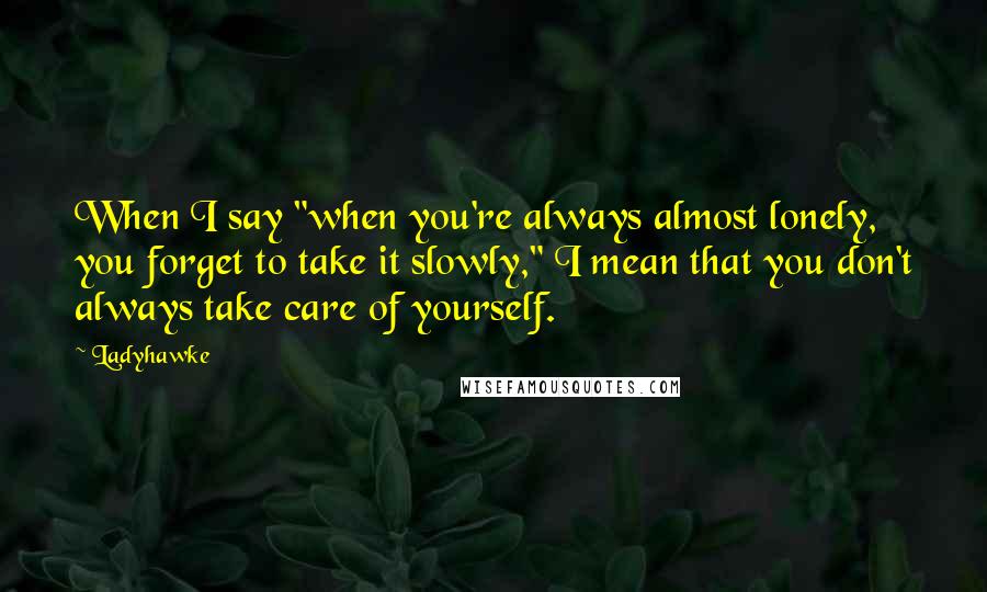 Ladyhawke Quotes: When I say "when you're always almost lonely, you forget to take it slowly," I mean that you don't always take care of yourself.