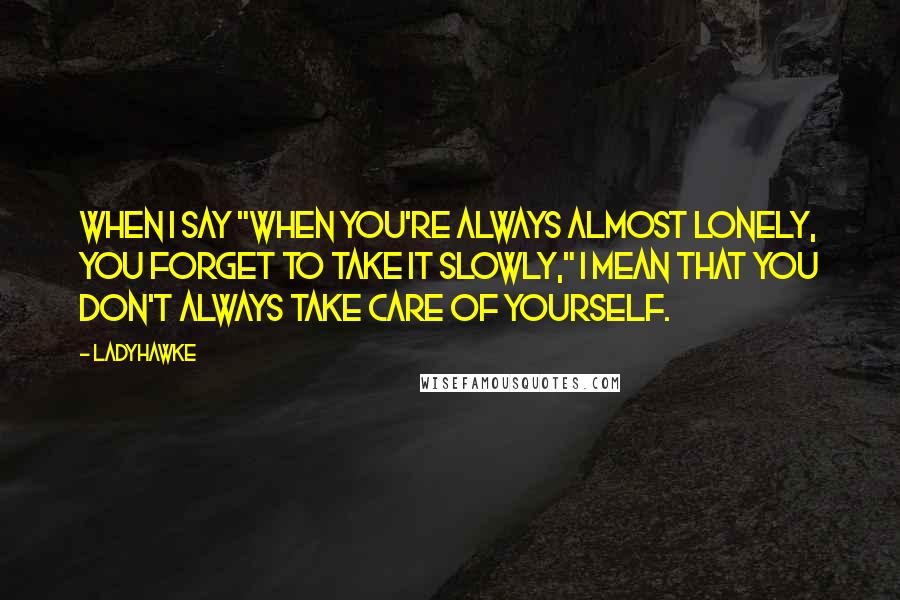 Ladyhawke Quotes: When I say "when you're always almost lonely, you forget to take it slowly," I mean that you don't always take care of yourself.