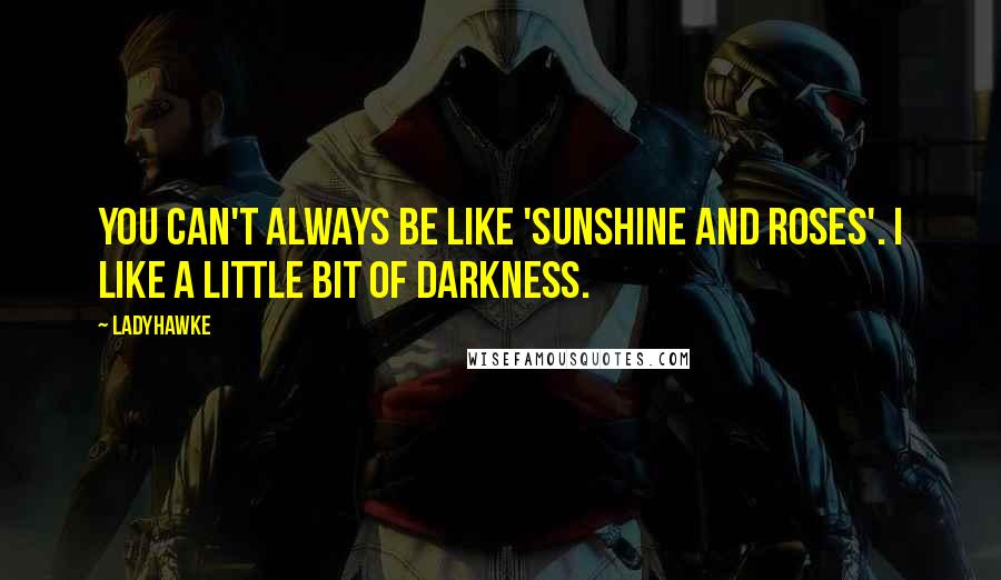 Ladyhawke Quotes: You can't always be like 'sunshine and roses'. I like a little bit of darkness.