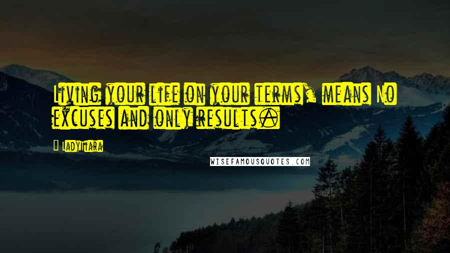 LadyTiara Quotes: Living your life on your terms, means No excuses and only results.