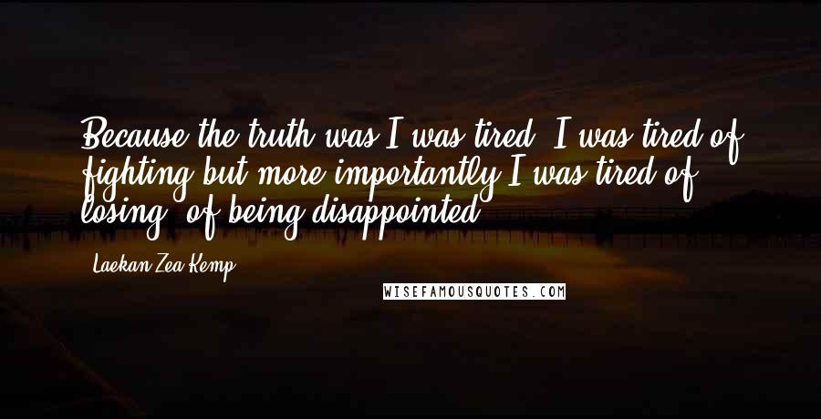 Laekan Zea Kemp Quotes: Because the truth was I was tired. I was tired of fighting but more importantly I was tired of losing, of being disappointed.