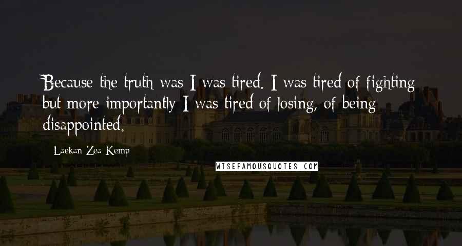 Laekan Zea Kemp Quotes: Because the truth was I was tired. I was tired of fighting but more importantly I was tired of losing, of being disappointed.