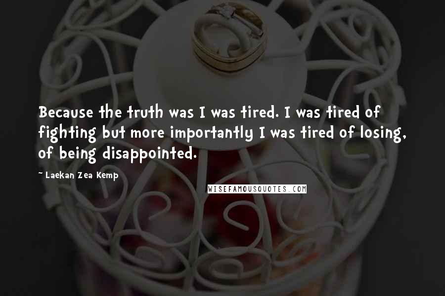 Laekan Zea Kemp Quotes: Because the truth was I was tired. I was tired of fighting but more importantly I was tired of losing, of being disappointed.