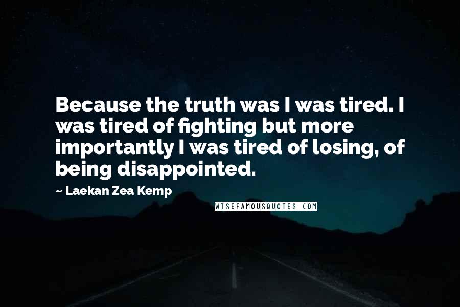 Laekan Zea Kemp Quotes: Because the truth was I was tired. I was tired of fighting but more importantly I was tired of losing, of being disappointed.