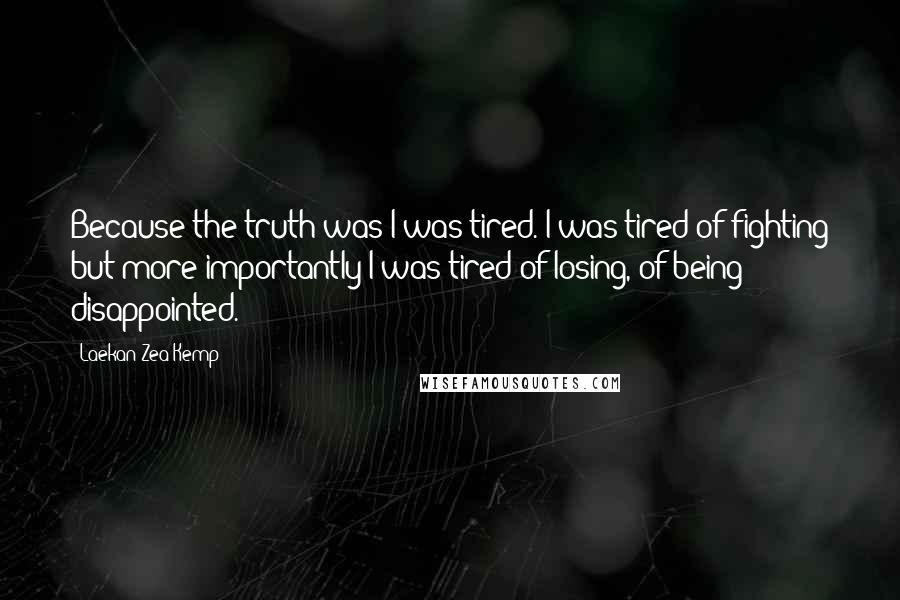 Laekan Zea Kemp Quotes: Because the truth was I was tired. I was tired of fighting but more importantly I was tired of losing, of being disappointed.