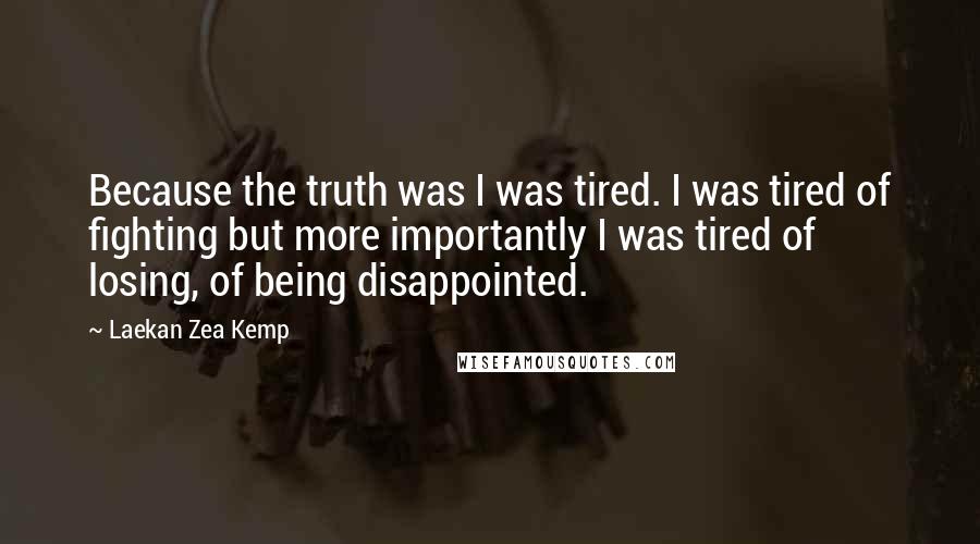 Laekan Zea Kemp Quotes: Because the truth was I was tired. I was tired of fighting but more importantly I was tired of losing, of being disappointed.
