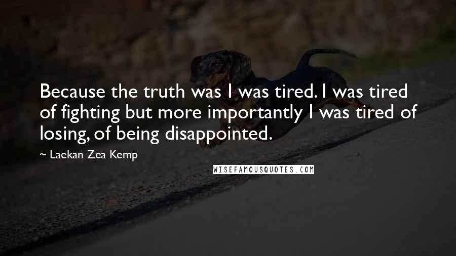 Laekan Zea Kemp Quotes: Because the truth was I was tired. I was tired of fighting but more importantly I was tired of losing, of being disappointed.
