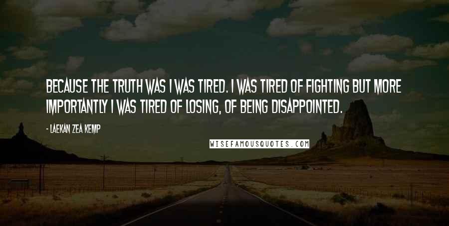 Laekan Zea Kemp Quotes: Because the truth was I was tired. I was tired of fighting but more importantly I was tired of losing, of being disappointed.