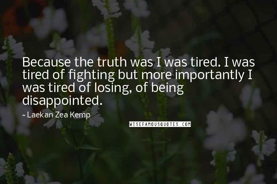 Laekan Zea Kemp Quotes: Because the truth was I was tired. I was tired of fighting but more importantly I was tired of losing, of being disappointed.