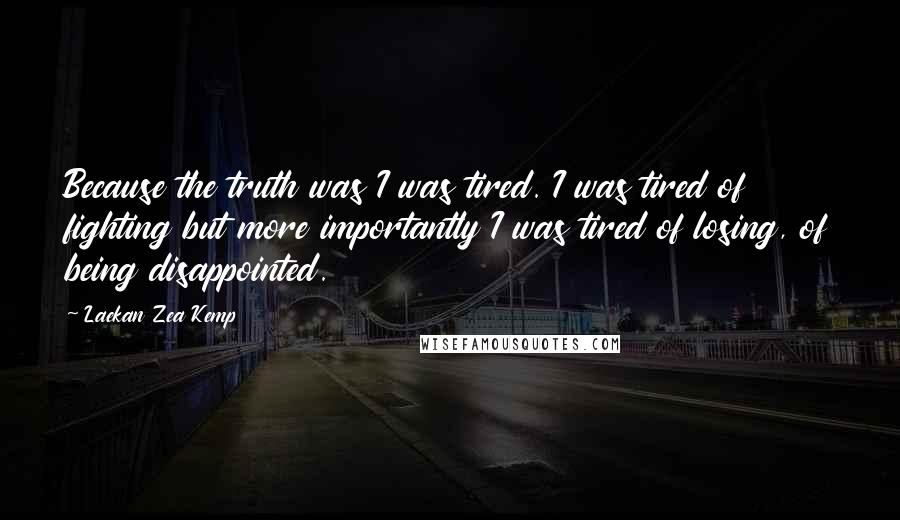 Laekan Zea Kemp Quotes: Because the truth was I was tired. I was tired of fighting but more importantly I was tired of losing, of being disappointed.