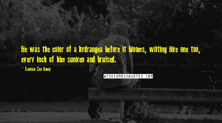 Laekan Zea Kemp Quotes: He was the color of a hydrangea before it blooms, wilting like one too, every inch of him sunken and bruised.