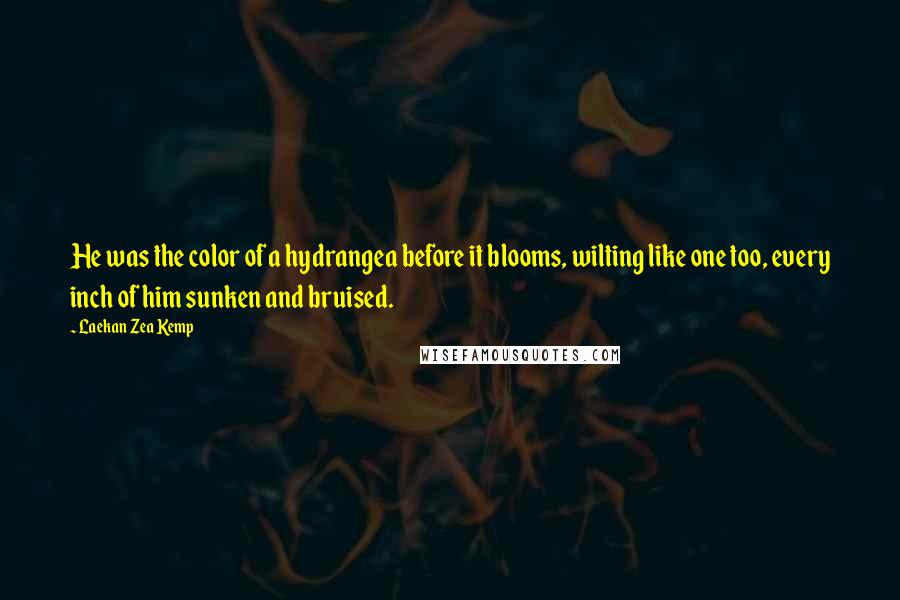 Laekan Zea Kemp Quotes: He was the color of a hydrangea before it blooms, wilting like one too, every inch of him sunken and bruised.