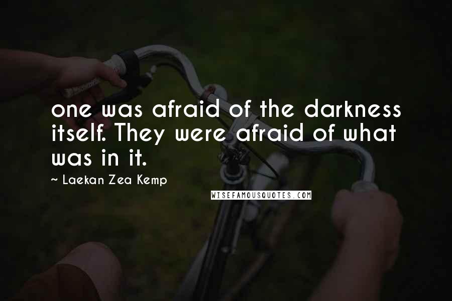 Laekan Zea Kemp Quotes: one was afraid of the darkness itself. They were afraid of what was in it.