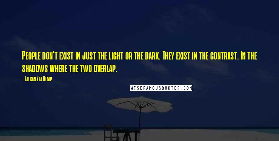 Laekan Zea Kemp Quotes: People don't exist in just the light or the dark. They exist in the contrast. In the shadows where the two overlap.