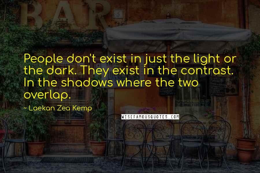 Laekan Zea Kemp Quotes: People don't exist in just the light or the dark. They exist in the contrast. In the shadows where the two overlap.