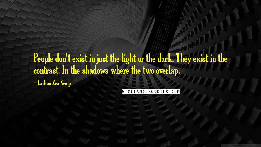 Laekan Zea Kemp Quotes: People don't exist in just the light or the dark. They exist in the contrast. In the shadows where the two overlap.