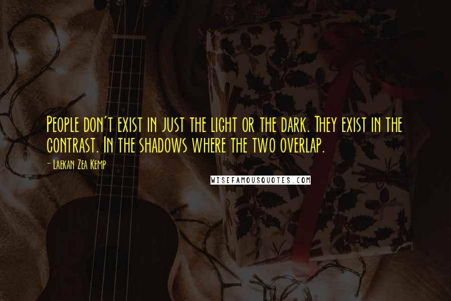 Laekan Zea Kemp Quotes: People don't exist in just the light or the dark. They exist in the contrast. In the shadows where the two overlap.