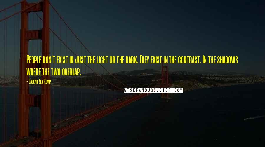 Laekan Zea Kemp Quotes: People don't exist in just the light or the dark. They exist in the contrast. In the shadows where the two overlap.