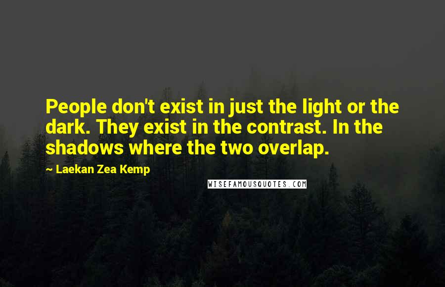 Laekan Zea Kemp Quotes: People don't exist in just the light or the dark. They exist in the contrast. In the shadows where the two overlap.