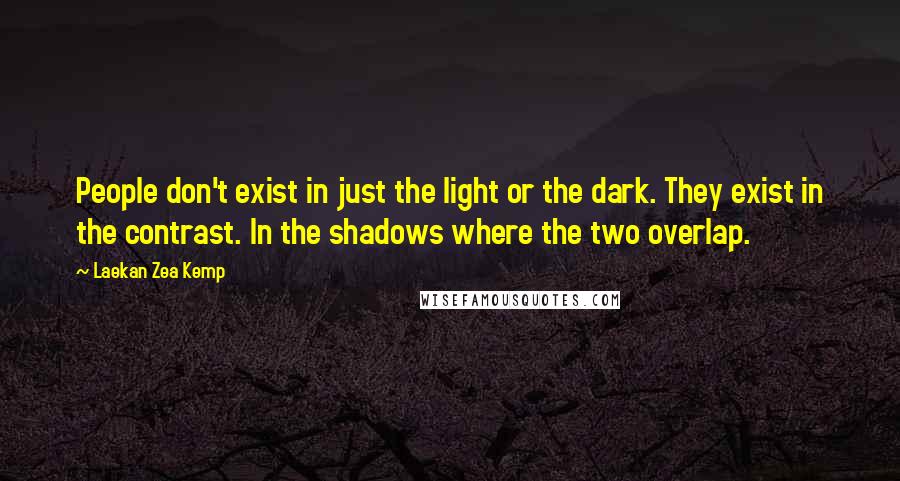 Laekan Zea Kemp Quotes: People don't exist in just the light or the dark. They exist in the contrast. In the shadows where the two overlap.