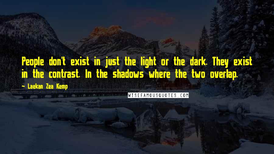 Laekan Zea Kemp Quotes: People don't exist in just the light or the dark. They exist in the contrast. In the shadows where the two overlap.