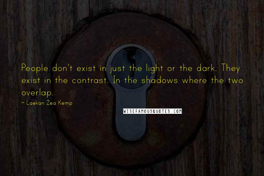 Laekan Zea Kemp Quotes: People don't exist in just the light or the dark. They exist in the contrast. In the shadows where the two overlap.