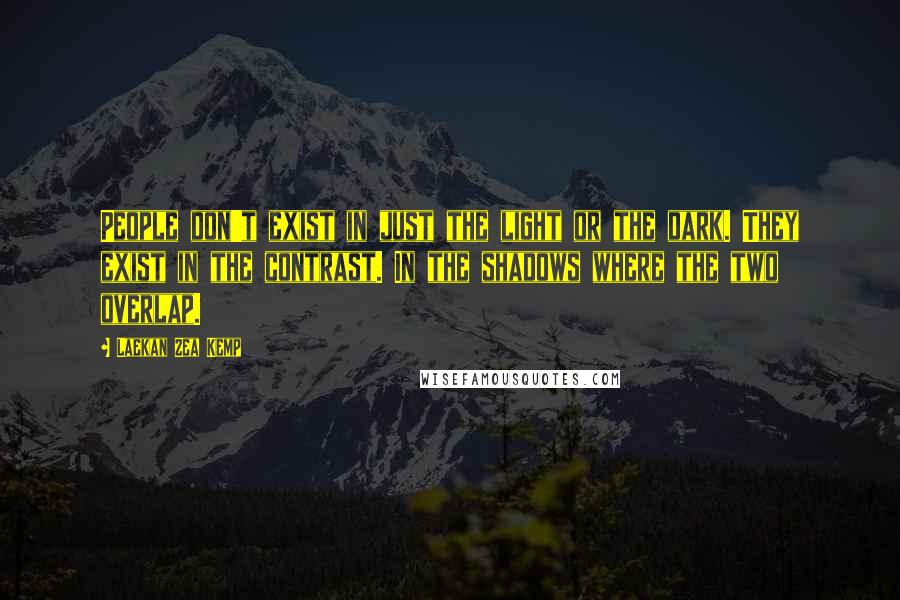 Laekan Zea Kemp Quotes: People don't exist in just the light or the dark. They exist in the contrast. In the shadows where the two overlap.