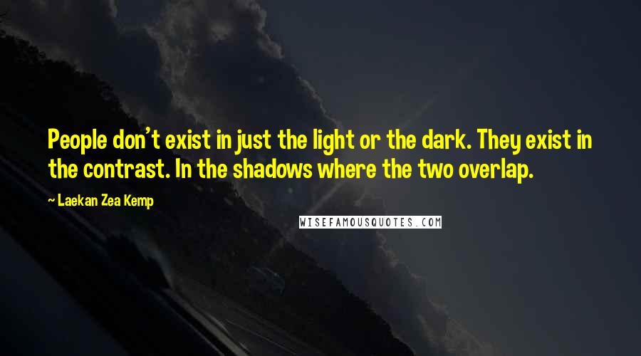 Laekan Zea Kemp Quotes: People don't exist in just the light or the dark. They exist in the contrast. In the shadows where the two overlap.