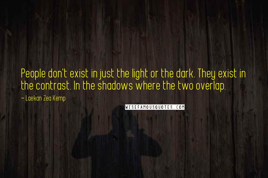 Laekan Zea Kemp Quotes: People don't exist in just the light or the dark. They exist in the contrast. In the shadows where the two overlap.