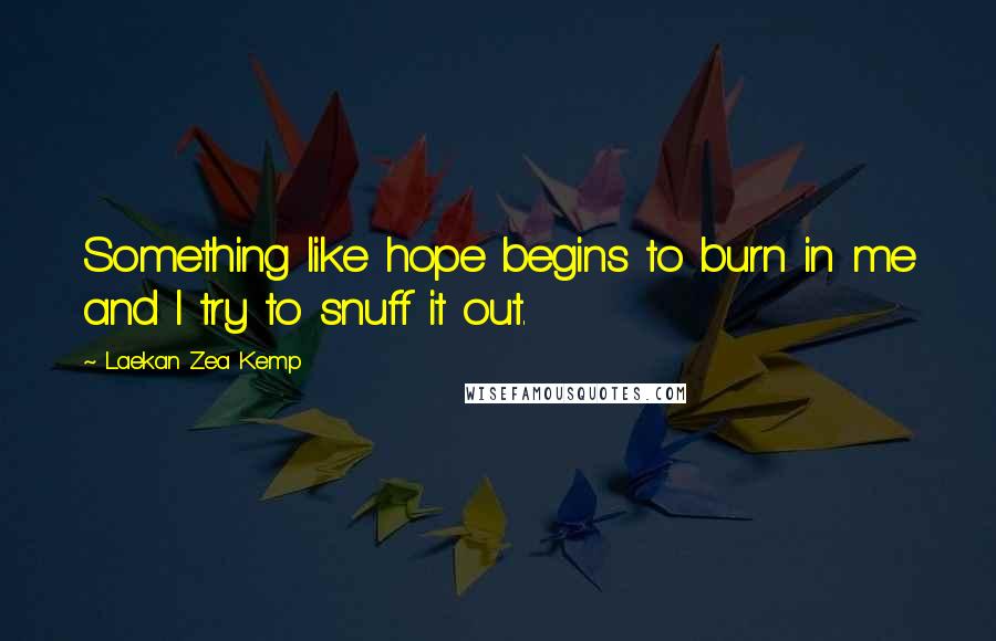 Laekan Zea Kemp Quotes: Something like hope begins to burn in me and I try to snuff it out.