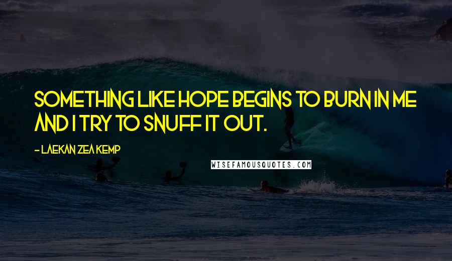 Laekan Zea Kemp Quotes: Something like hope begins to burn in me and I try to snuff it out.